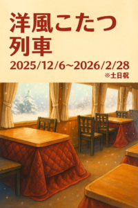 ▶洋風こたつ列車　土日祝運航（旅行）　2025/12/6（土）～2/28（日）